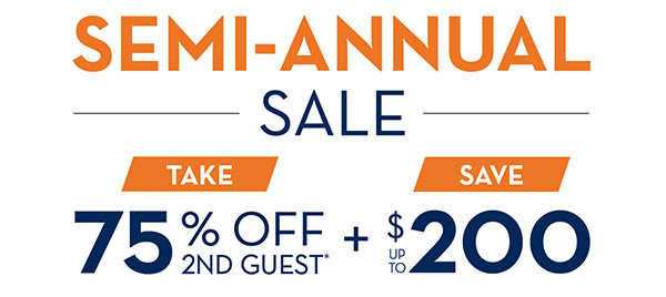 SEMI-ANNUAL SALE - TAKE 75% OFF 2ND GUEST* + SAVE UP TO $200