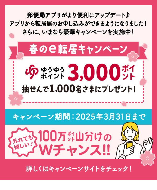 郵便局アプリがより便利にアップデート♪アプリから転居届のお申し込みができるようになりました！さらに、いまなら豪華キャンペーンを実施中！春のe転居キャンペーンゆうゆうポイント3000ポイント抽選で1000名様にプレゼント