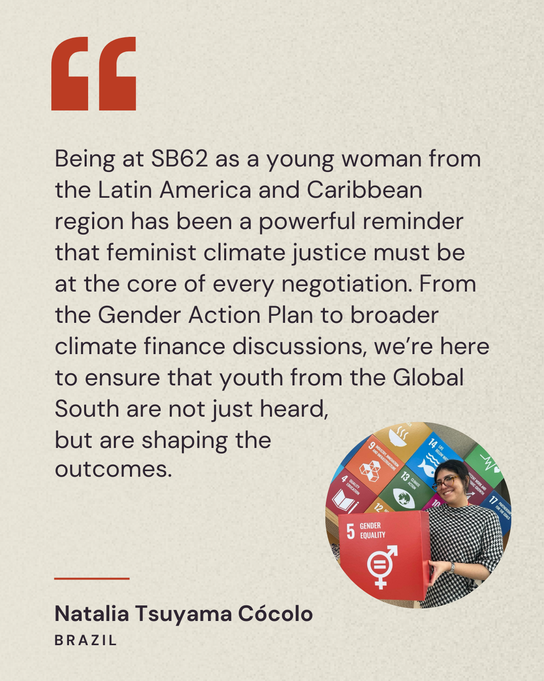 Being at SB62 as a young woman from the Latin America and Caribbean region has been a powerful reminder that feminist climate justice must be at the core of every negotiation. — Natalia Tsuyama Cócolo, Brazil