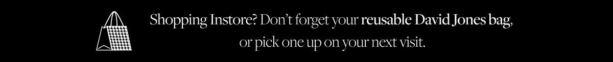 Shopping Instore? Don't forget your reusable David Jones bag, or pick one up on your next visit
