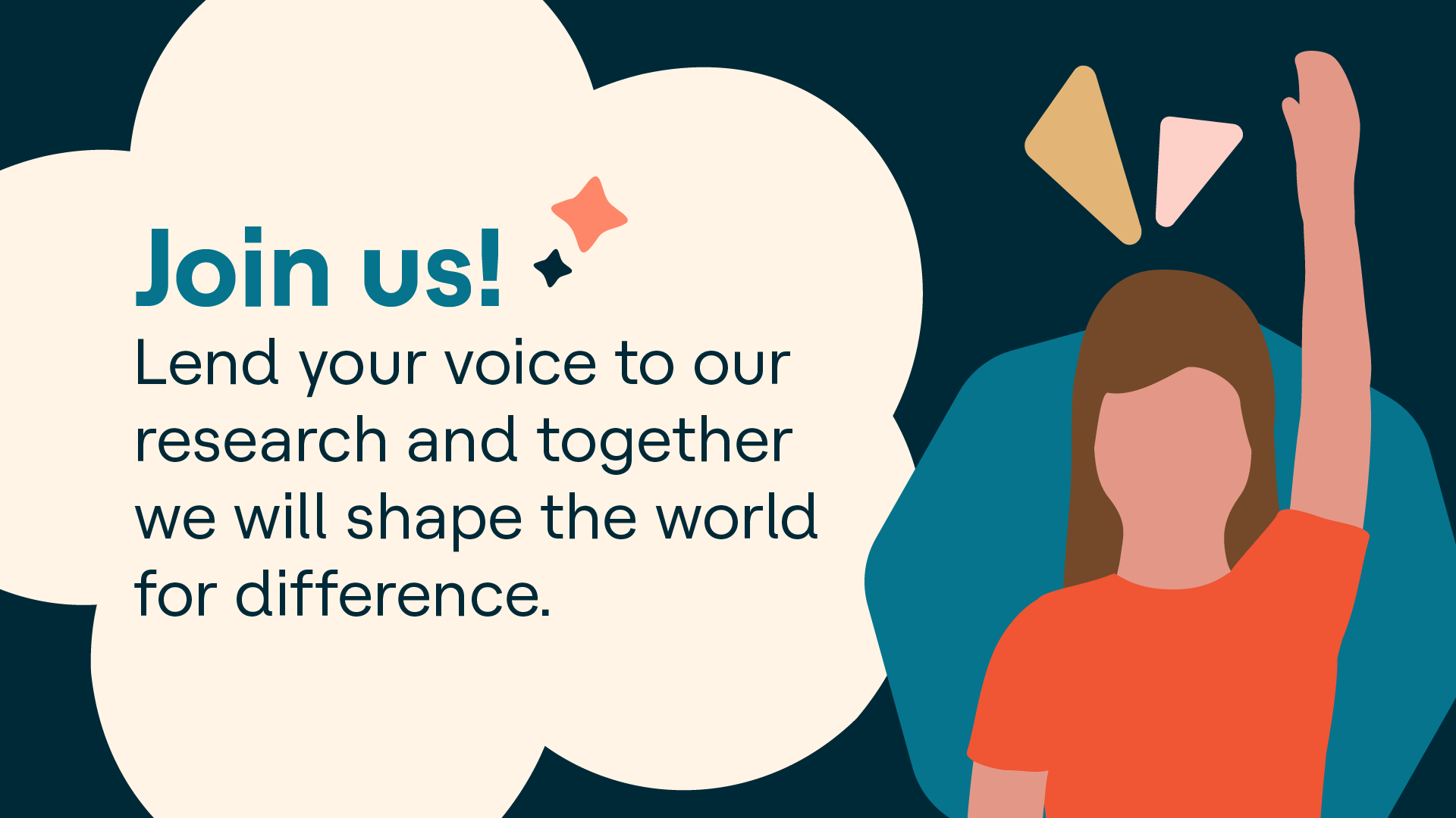 Join us! Lend your voice to our research and together we will shape the world for difference.