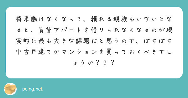 将来働けなくなって、頼れる親族もいないとなると、賃貸アパートを借りられなくなるのが現実的に最も大きな課題だと思うので、ぼちぼち中古戸建てかマンションを買っておくべきでしょうか？？？
