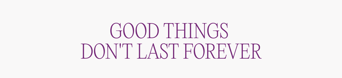 good things don't last forever