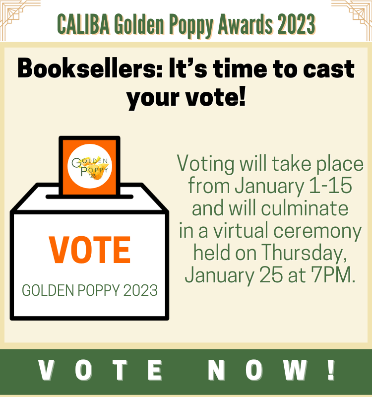 CALIBA Golden Poppy Awards 2023. Booksellers: It's time to cast your vote! Voting will take place from January 1-15 and will culminate in a virtual ceremony held on Thursday, January 25 at 7PM. Vote now!