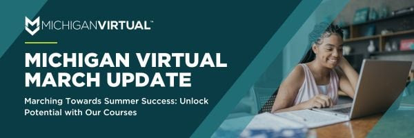 Michigan Virtual March Update. Marching towards summer success: unlock potential with our courses.