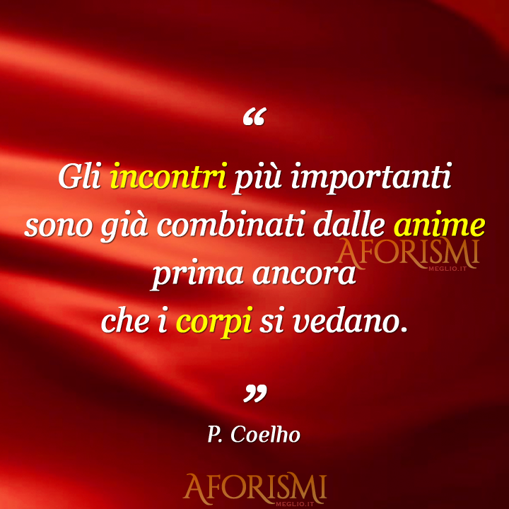 Gli incontri più importanti sono già combinati dalle anime prima ancora che i corpi si vedano. Generalmente essi avvengono quando arriviamo ad un limite. Quando abbiamo bisogno di morire e rinascere emotivamente.