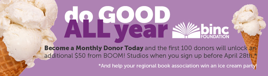 Binc Foundation: Do good all year. Become a Monthly Donor Today and the first 100 donors will unlock an additional $50 from BOOM! Studios when you sign up before April 28th. And help your regional book association with an ice cream party!