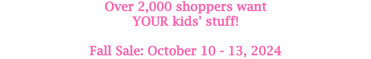 Over 2,000 shoppers wantYOUR kids' stuff! Fall Sale: October 10 - 13, 2024