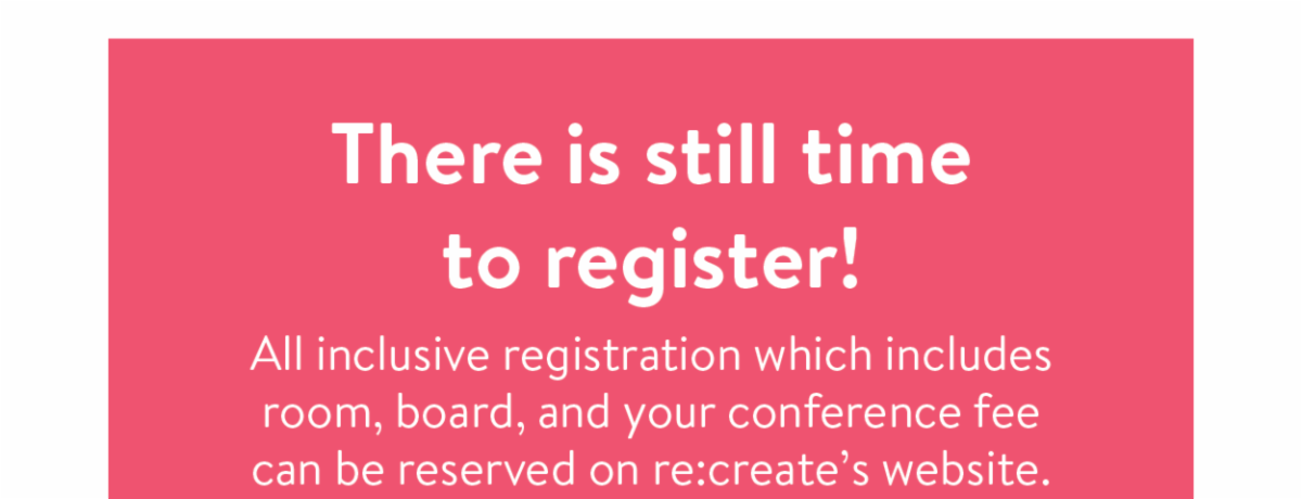 There is still time to register! - All inclusive registration which includes room, board, and your conference fee can be reserved on re:create’s website.