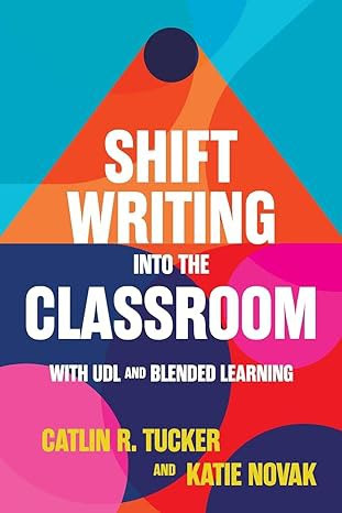 Shift writing into the classroom with UDL and blended learning by Catlin R Tucker and Katie Novak