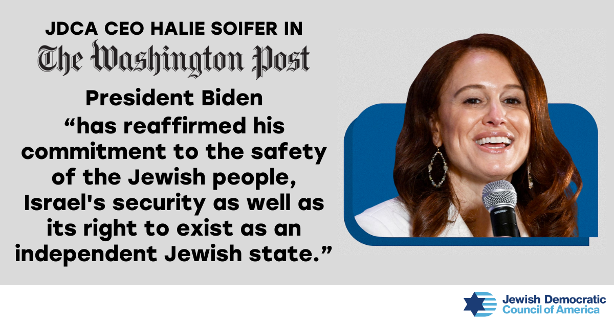 JDCA CEO Halie Soifer in The Washington Post: President Biden ''has reaffirmed his commitment to the safety of the Jewish people, Israel's security as well as its right to exist as an independent Jewish state.''