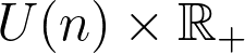 U(n) \times \mathbb{R}_{+}