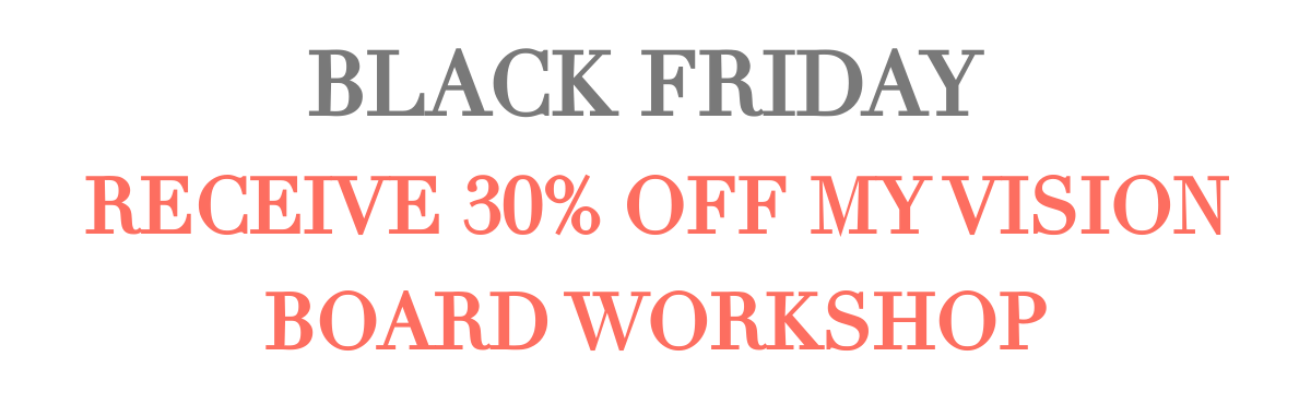 BLACK FRIDAY RECEIVE 30% OFF MY VISION BOARD WORKSHOP