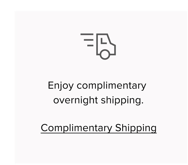 Enjoy complimentary overnight shipping.