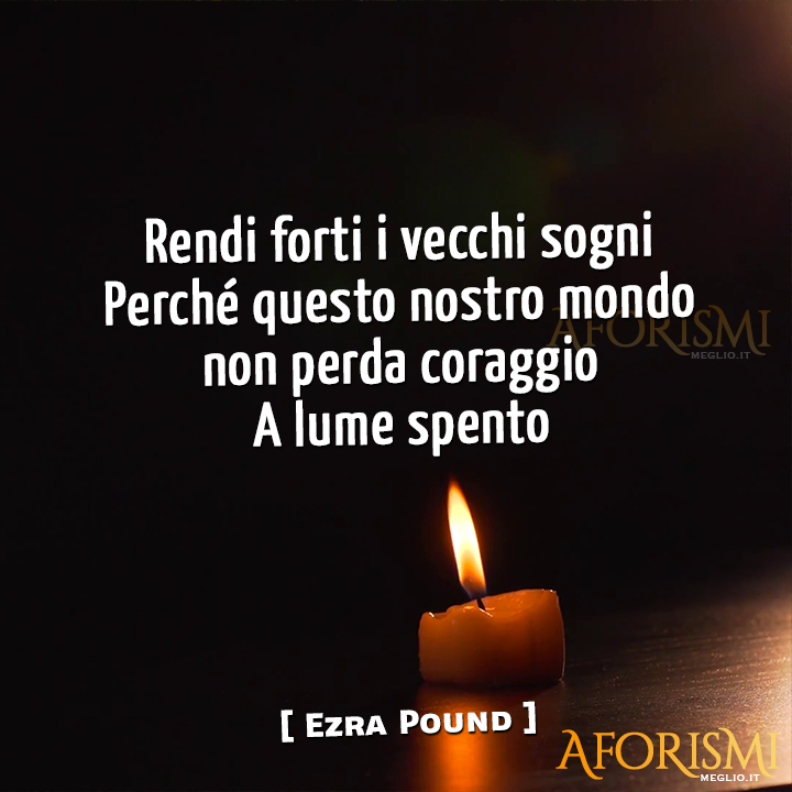 Rendi forti i vecchi sogni
<br/>Perché questo nostro mondo non perda coraggio
<br/>A lume spento