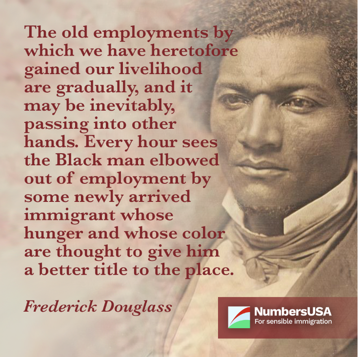 Every hour sees the Black man elbowed out of employment by some newly arrived immigrant whose hunger and whose color are thought to him a better title to the place. -- Frederick Douglass