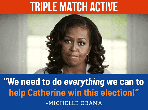 "We need to do everything we can to help Catherine win this election!" – Michelle Obama