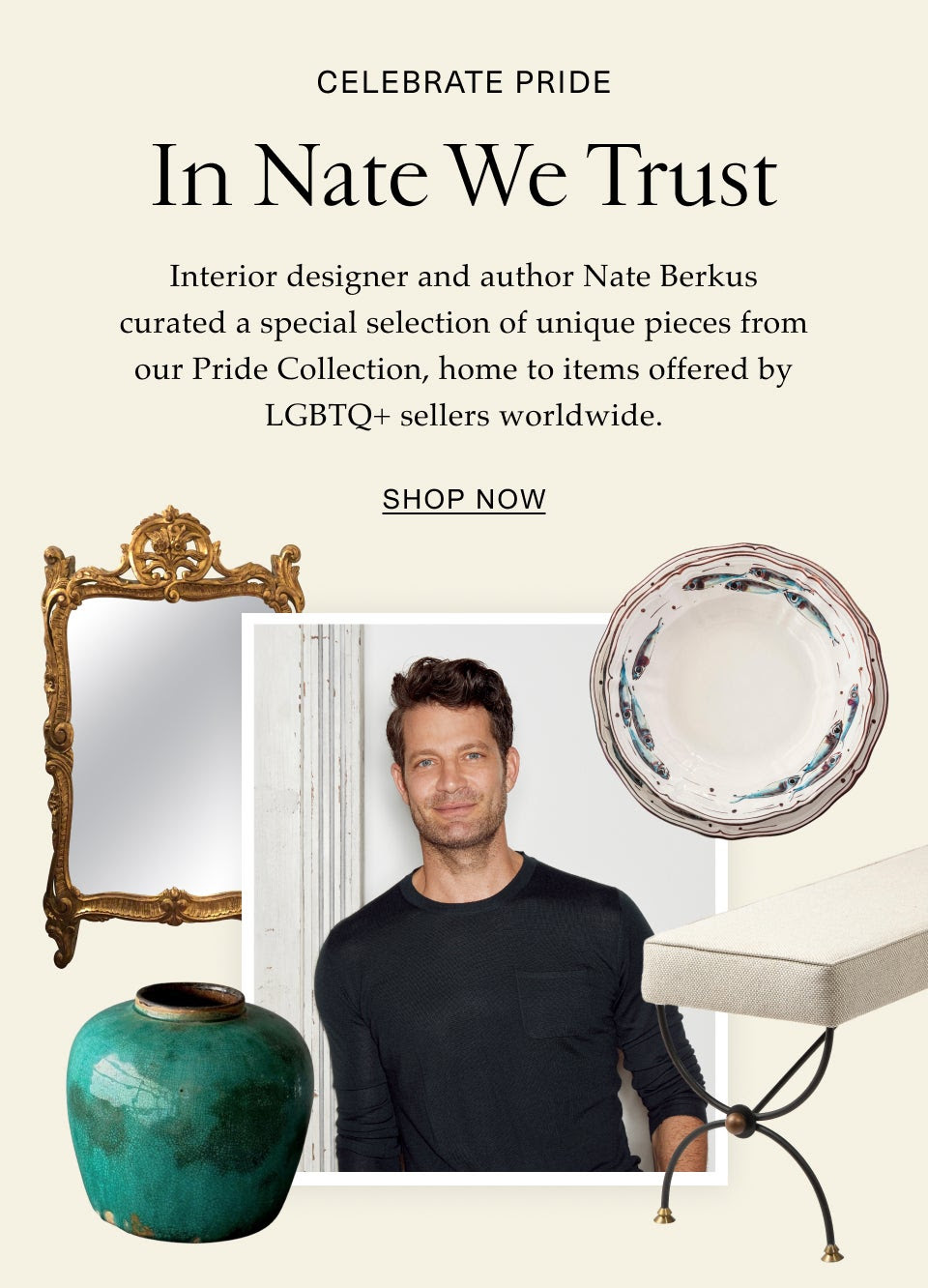 Celebrate Pride In Nate We Trust Interior designer and author Nate Berkus curated a special selection of unique pieces from our Pride Collection, home to items offered by LGBTQ+ sellers worldwide. Shop Now