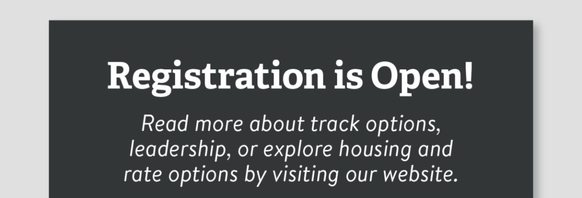 Registration is open! - Read more about track options， leadership， or explore housing and rate options by visiting our website.