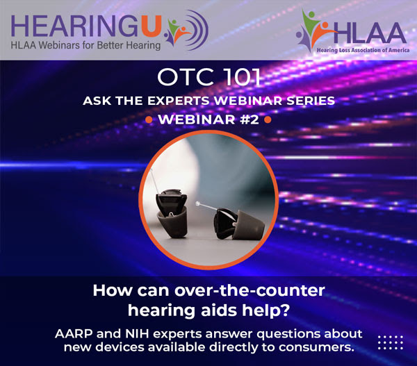 OTC 101 Ask the Experts webinar series, webinar #2: How can over the counter hearing aids help? AARP and NIH experts answer questions about new devices available directly to consumers.
