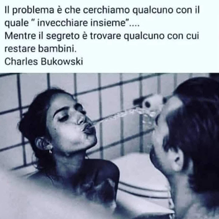 Il problema è che cerchiamo qualcuno con il quale "invecchiare insieme"... Mentre il segreto è trovare qualcuno con cui restare bambini.