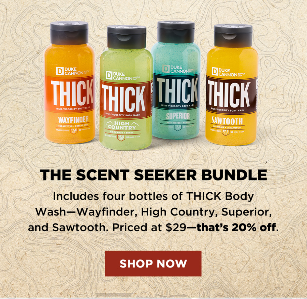 The Scent Seeker Bundle Includes a four-pack of our THICK Body Wash—Wayfinder, High Country, Superior, and Sawtooth. Priced at $29—that’s 20% off.