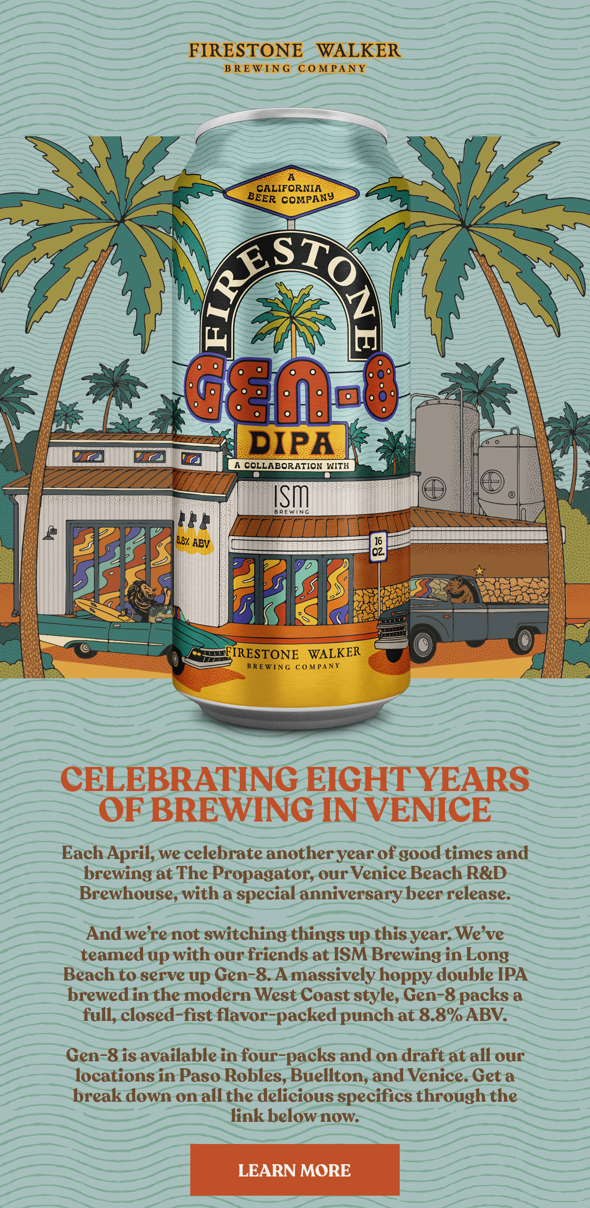 Image shows our last double IPA beer from the Venice Propagator, GEN-8. The text reads, “CELEBRATING EIGHT YEARS OF BREWING IN VENICE Each April, we celebrate another year of good times and brewing at The Propagator, our Venice Beach R&D Brewhouse, with a special anniversary beer release. And we’re not switching things up this year. We’ve teamed up with our friends at ISM Brewing in Long Beach to serve up Gen-8. A massively hoppy double IPA brewed in the modern West Coast style, Gen-8 packs a full, closed-fist flavor-packed punch at 8.8% ABV.  Gen-8 is available in four-packs and on draft at all our locations in Paso Robles, Buellton, and Venice. Get a break down on all the delicious specifics through the link below now.” Click here to check it all out.