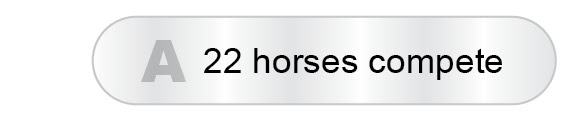 The Answer Is A - 22 horses compete
