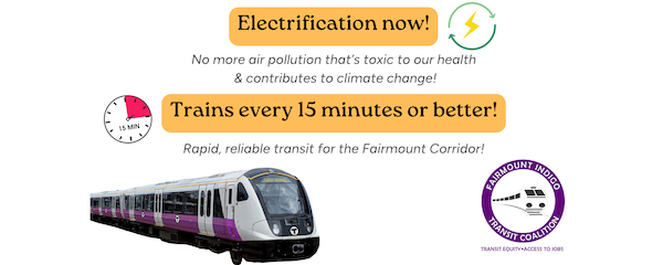 part of the FICC poster reading:
Electrification now! No more air pollution that's toxic to our health
& contributes to climate change! Trains every 15 minutes or
better! Rapid, reliable transit for the Fairmount Corridor! followed
by a graphic of a commuter rail train and the logo for Fairmount
Indigo Transit Coalition