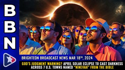 Brighteon Broadcast News, Mar 18, 2024 - GOD'S JUDGMENT WARNING? April solar eclipse to cast darkness across 7 U.S. towns named "Ninevah" from the Bible