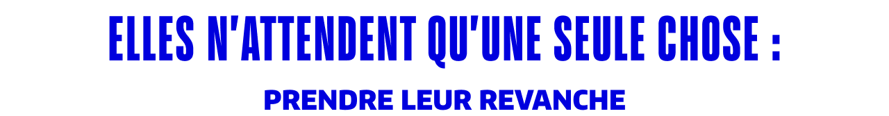 Elles n'attendent qu'une seule chose : Prendre leur revanche