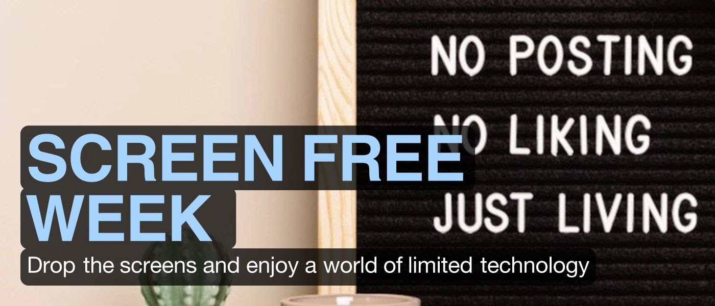 SCREEN FREE WEEK  Drop the screens and enjoy a world of limited technology