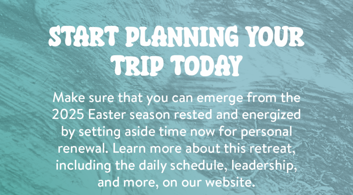 Start planning your trip today - Make sure that you can emerge from the 2025 Easter season rested and energized by setting aside time now for personal renewal. Learn more about this retreat, including the daily schedule, leadership, and more, on our website.