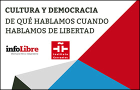 Mesa redonda «Cultura y democracia. ¿De qué hablamos cuando hablamos de libertad?». Infolibre.