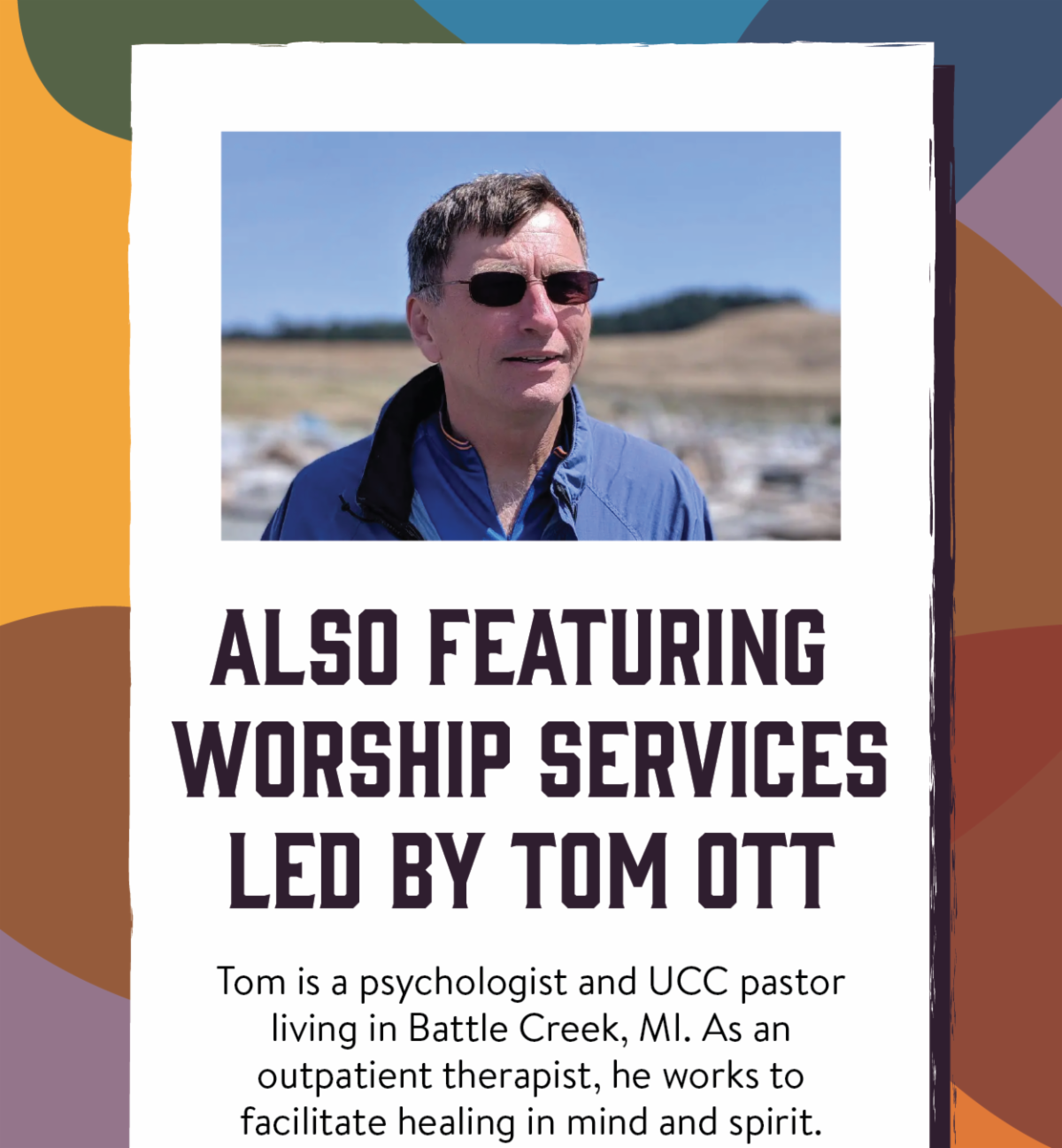 Also Featuring Worship Services Led By Tom Ott - Tom is a psychologist and UCC pastor living in Battle Creek, MI. As an outpatient therapist, he works to facilitate healing in mind and spirit. 