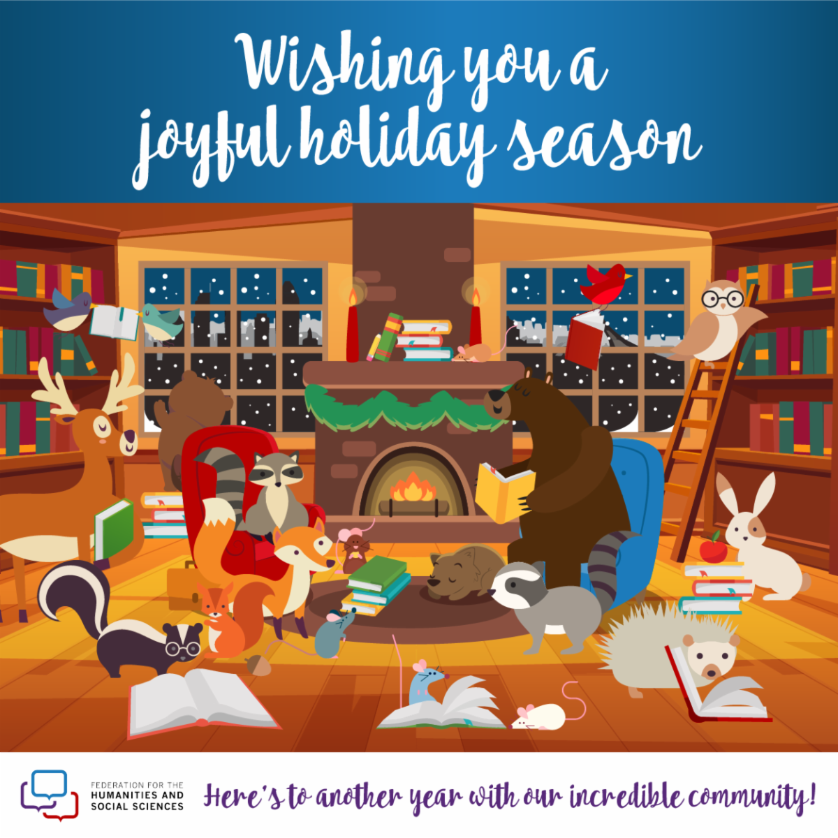 Text reads: Wishing you a joyful holiday season. Picture shows forest animals in a library around a fire reading books. Text reads: Here's to another year with our incredible community! Logo of the Federation for the Humanities and Social Sciences.