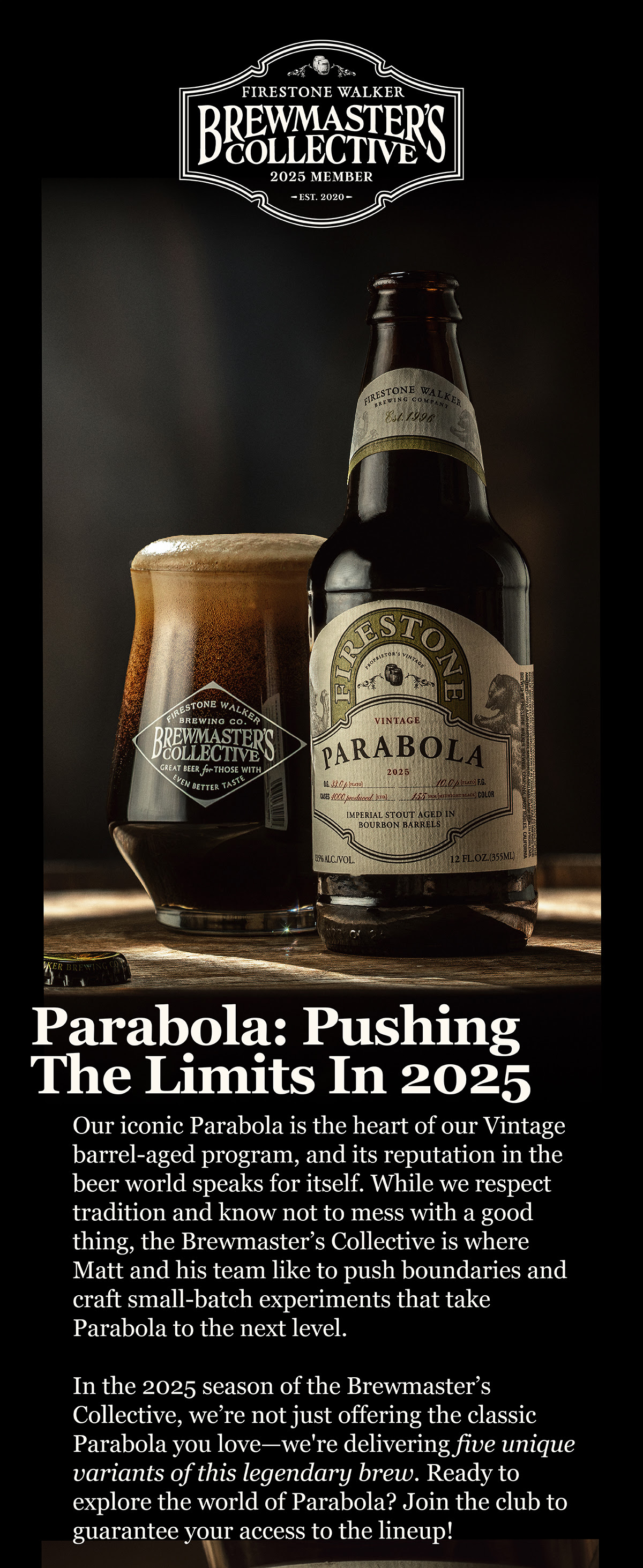 Image featuring Firestone Walker's Brewmaster’s Collective logo at the top, highlighting the 2025 membership. Below, a bottle of Firestone Walker’s Parabola imperial stout stands next to a glass of the beer. The label on the bottle showcases the 2025 vintage edition of Parabola, emphasizing its bourbon barrel-aged process. The text introduces the 2025 edition of Parabola as part of the Brewmaster’s Collective, offering five unique variants of this renowned beer. The image captures a rustic, craft beer aesthetic, with a focus on small-batch innovation and quality.