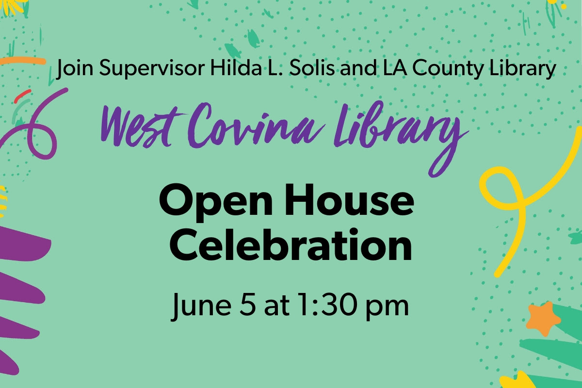 Graphic that says "Join Supervisor Hilda L. Solis and LA County Library. West Covina Library Open House Celebration June 5 at 1:30 pm"