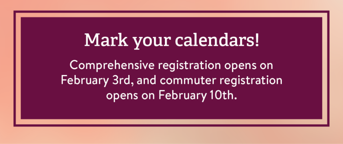 Mark you calendars! Comprehensive registration opens on February 3rd, and commuter registration opens on February 10th.