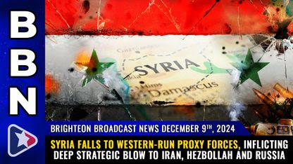 Brighteon Broadcast News, Dec 9, 2024 - SYRIA FALLS to western-run proxy forces, inflicting deep strategic blow to Iran, Hezbollah and Russia