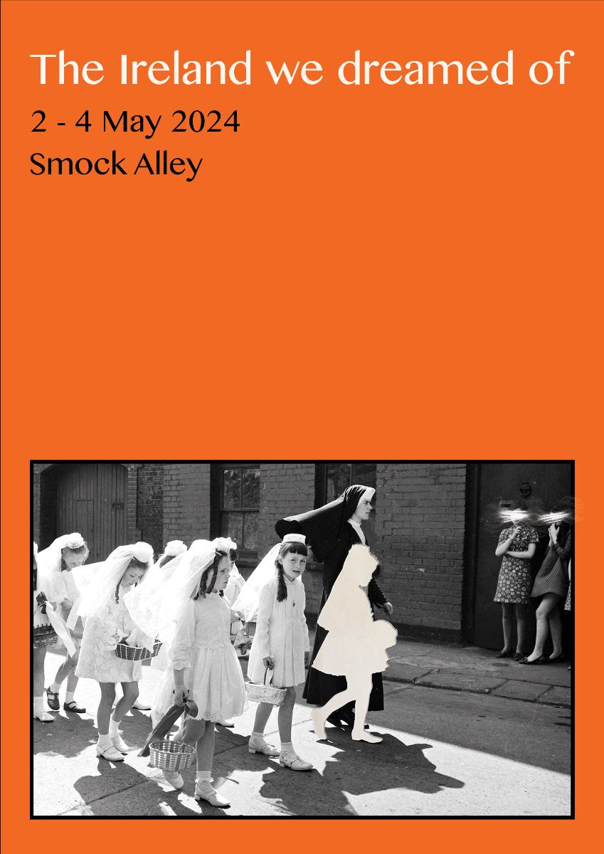 A poster for the performance titled The Ireland We Dreamed Of, comprising a dark-orange rectangle, at the bottom of which is a black-and-white photograph of a nun leading a group of girls down a sunny street. The girls are dressed for their first communion, presumably, while the girl nearest the nun is simply a white silhouette. In the background to the right are two onlooking young women, their faces scraped out.