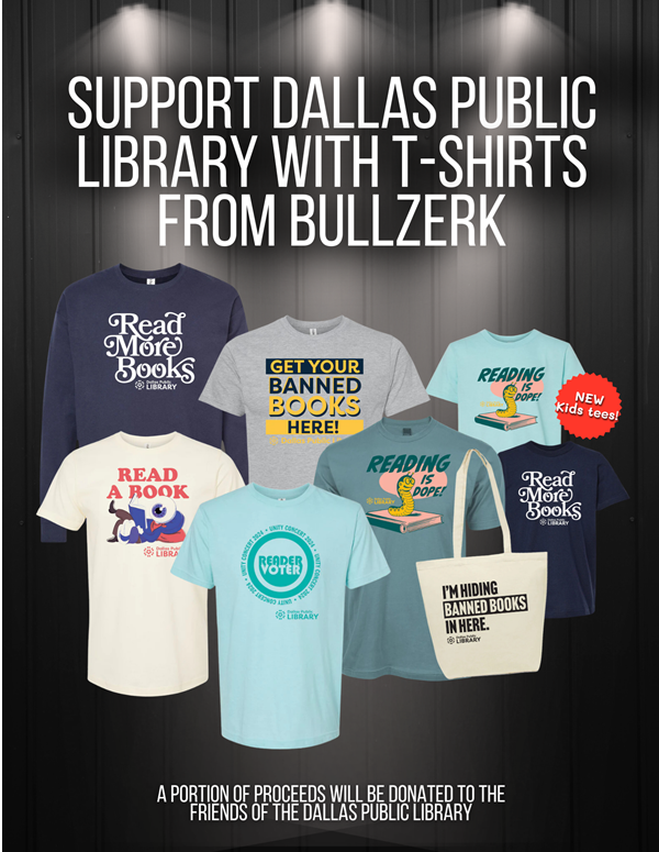 Display of Bullzerk t-shirts supporting Dallas Public Library: "Read More Books", "Get your banned books here!", "Reading is dope!", "Read a book", "Reader - Voter, Unity Concert 2024" and tote bag "I'm hiding banned books in here." Additional image text: "Support Dallas Public Library with t-shirts from Bullzerk. A portion of proceeds will be donated to the Friends of the Dallas Public Library."