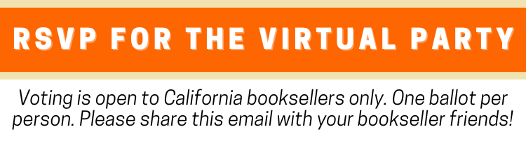 RSVP for the virtual party. Voting is open to California booksellers only. One ballot per person. Please share this email with your bookseller friends!