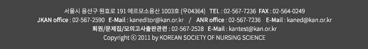 서울시 강남구 테헤란로 7길 22 한국과학기술회관 1관 814호 (우06130) / TEL : 02-567-7236 / FAX : 02-564-0249 JKAN 출판/회원관리 : 02-567-2590 / E-Mail : kaneditor@kan.or.kr ANR출판관련 : 02-567-7236 / E-Mail : kaned@kan.or.kr 문제집/모의고사출판관련 : 02-567-2528 / E-Mail : kantest@kan.or.kr Copyright ⓒ 2011 by KOREAN SOCIETY OF NURSING SCIENCE