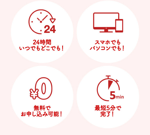 24時間いつでもどこでも！スマホでもパソコンでも！無料でお申し込み可能！最短5分で完了！