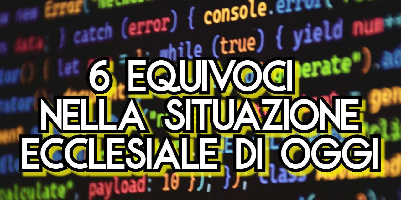6 possibili equivoci nell’attuale situazione ecclesiale