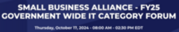 SMALL BUSINESS ALLIANCE - FY25 GOVERNMENT-WIDE IT CATEGORY FORUM  Thursday, October 17, 2024 - 08:00 AM - 02:30 PM EDT