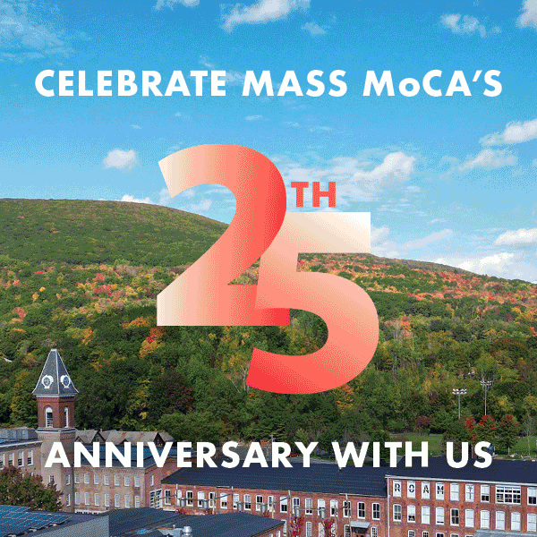 Celebrate MASS MoCA's 25th Anniversary With Us Celebrate MASS MoCA's 25th Anniversary With Us
