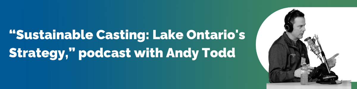 "Sustainable Casting: Lake Ontario's Strategy," podcast with Andy Todd