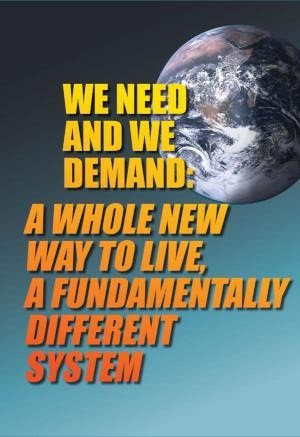 We need and we demand: A whole new way to live, a fundamentally different system